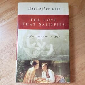 The Love That Satisfies by Christopher West – Reflections‎ on Eros & Agape HC